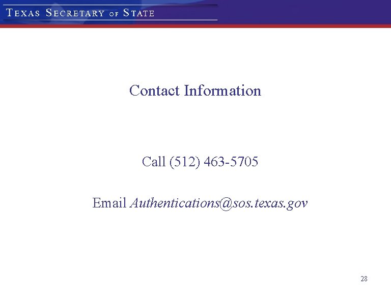 Contact Information Call (512) 463 -5705 Email Authentications@sos. texas. gov 28 