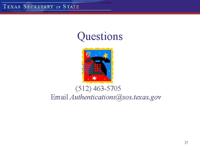 Questions (512) 463 -5705 Email Authentications@sos. texas. gov 37 