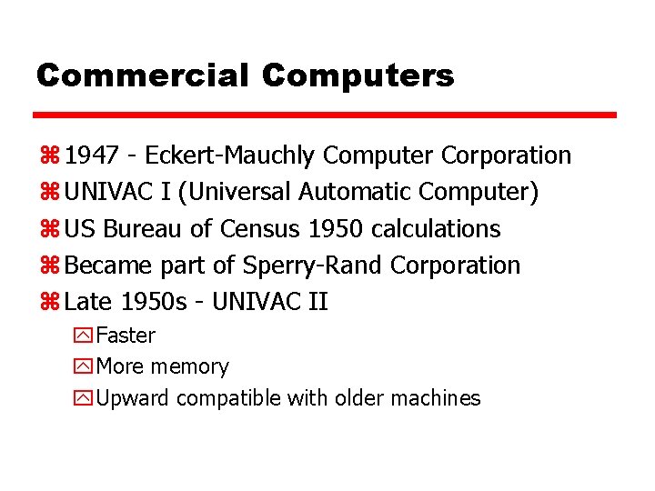 Commercial Computers z 1947 - Eckert-Mauchly Computer Corporation z UNIVAC I (Universal Automatic Computer)