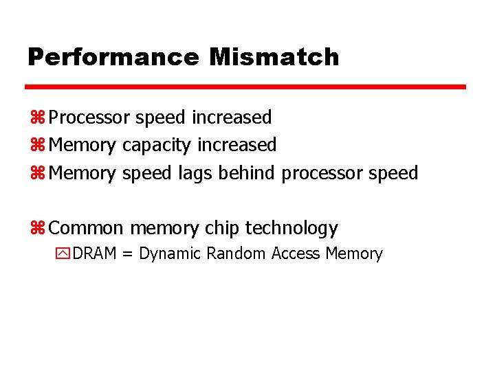 Performance Mismatch z Processor speed increased z Memory capacity increased z Memory speed lags