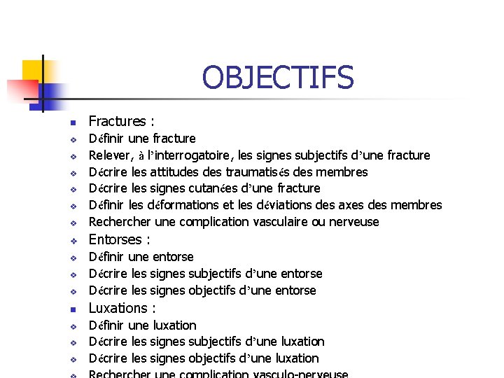 OBJECTIFS n Fractures : v Définir une fracture Relever, à l’interrogatoire, les signes subjectifs OBJECTIFS n Fractures : v Définir une fracture Relever, à l’interrogatoire, les signes subjectifs
