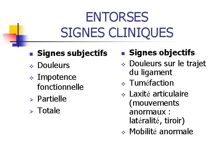 ENTORSES SIGNES CLINIQUES n v v Ø Ø Signes subjectifs Douleurs Impotence fonctionnelle Partielle ENTORSES SIGNES CLINIQUES n v v Ø Ø Signes subjectifs Douleurs Impotence fonctionnelle Partielle
