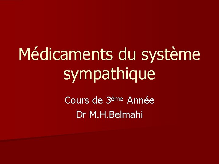 Médicaments du système sympathique Cours de 3éme Année Dr M. H. Belmahi Médicaments du système sympathique Cours de 3éme Année Dr M. H. Belmahi