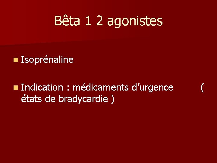 Bêta 1 2 agonistes n Isoprénaline n Indication : médicaments d’urgence états de bradycardie Bêta 1 2 agonistes n Isoprénaline n Indication : médicaments d’urgence états de bradycardie