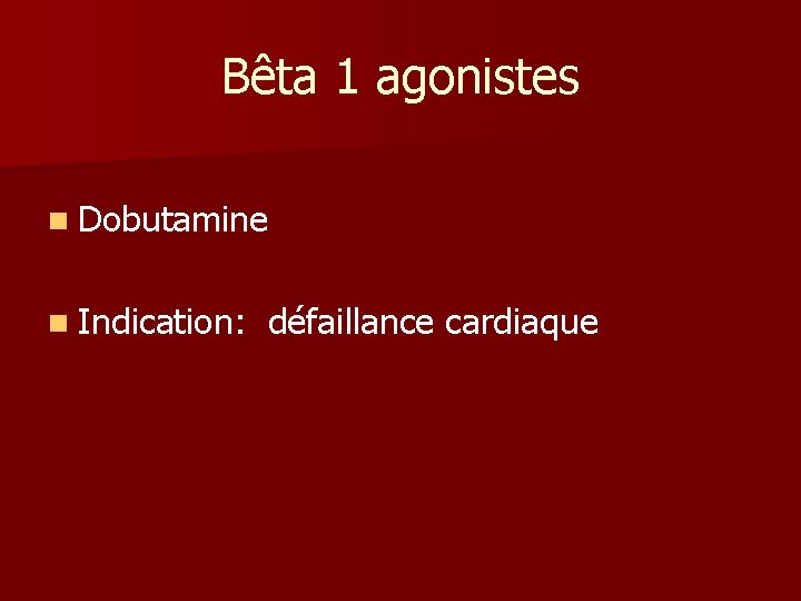 Bêta 1 agonistes n Dobutamine n Indication: défaillance cardiaque Bêta 1 agonistes n Dobutamine n Indication: défaillance cardiaque