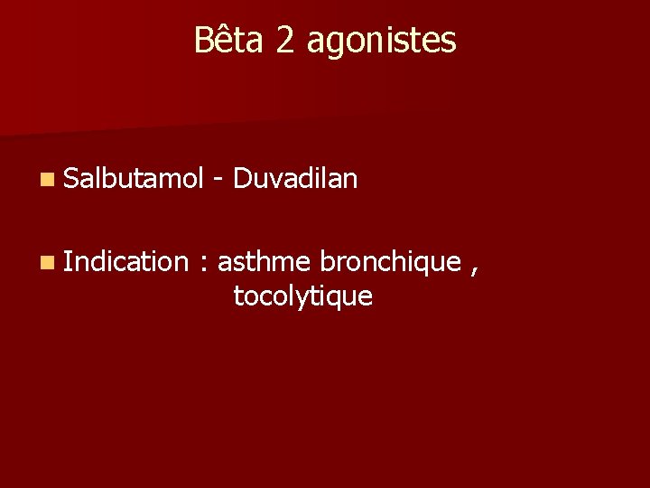 Bêta 2 agonistes n Salbutamol n Indication - Duvadilan : asthme bronchique , tocolytique Bêta 2 agonistes n Salbutamol n Indication - Duvadilan : asthme bronchique , tocolytique