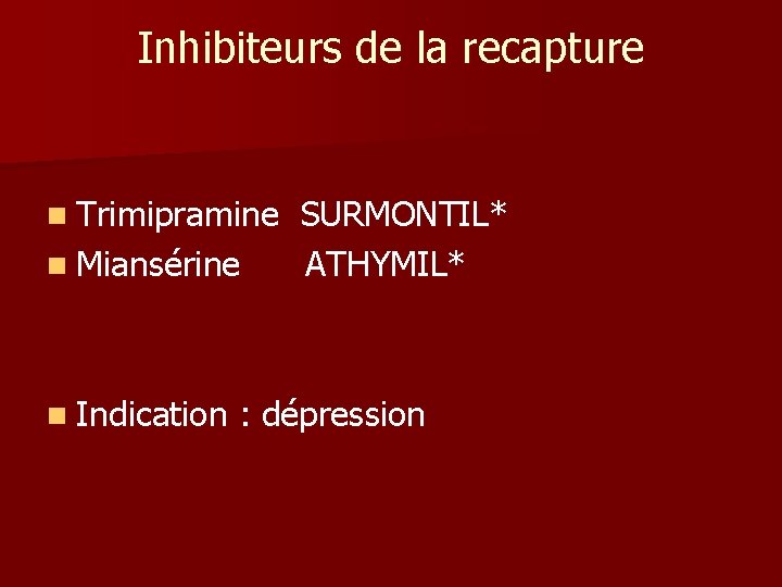 Inhibiteurs de la recapture n Trimipramine n Miansérine n Indication SURMONTIL* ATHYMIL* : dépression Inhibiteurs de la recapture n Trimipramine n Miansérine n Indication SURMONTIL* ATHYMIL* : dépression