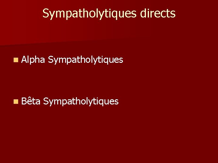 Sympatholytiques directs n Alpha n Bêta Sympatholytiques Sympatholytiques directs n Alpha n Bêta Sympatholytiques