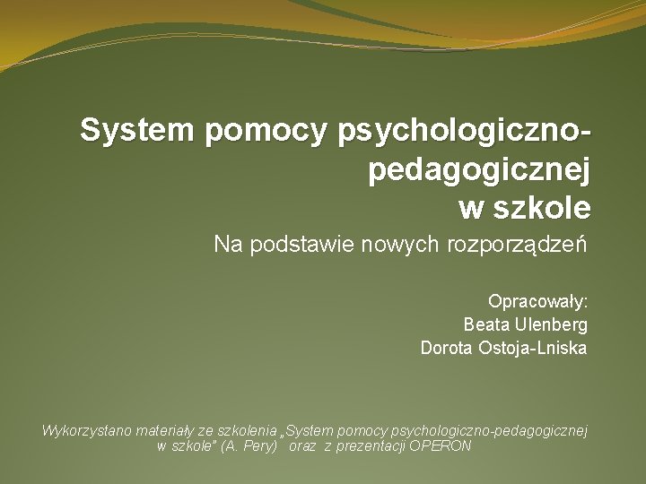 System pomocy psychologicznopedagogicznej w szkole Na podstawie nowych rozporządzeń Opracowały: Beata Ulenberg Dorota Ostoja-Lniska