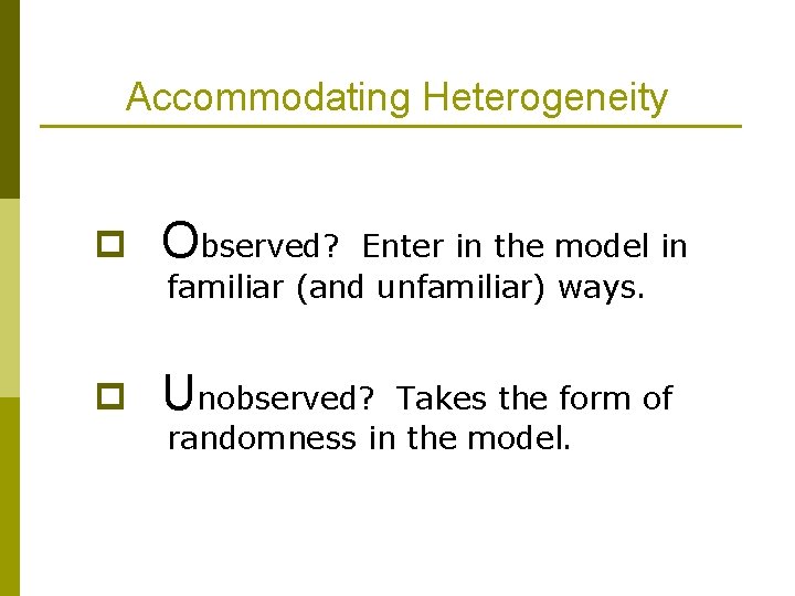 Accommodating Heterogeneity p Observed? p Unobserved? Enter in the model in familiar (and unfamiliar)
