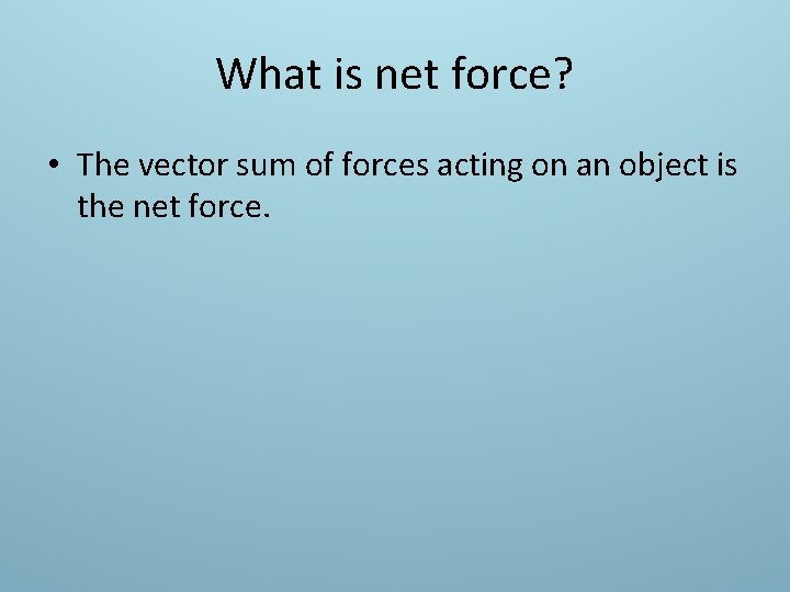 What is net force? • The vector sum of forces acting on an object