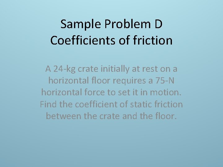 Sample Problem D Coefficients of friction A 24 -kg crate initially at rest on