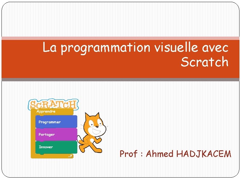 La programmation visuelle avec Scratch Prof : Ahmed HADJKACEM 