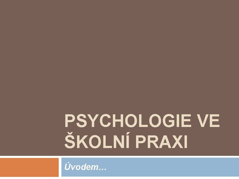 PSYCHOLOGIE VE ŠKOLNÍ PRAXI Úvodem… 