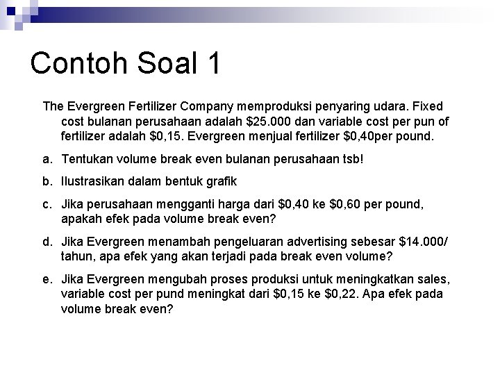 Contoh Soal 1 The Evergreen Fertilizer Company memproduksi penyaring udara. Fixed cost bulanan perusahaan Contoh Soal 1 The Evergreen Fertilizer Company memproduksi penyaring udara. Fixed cost bulanan perusahaan