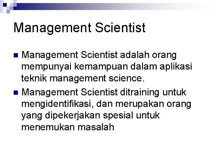 Management Scientist adalah orang mempunyai kemampuan dalam aplikasi teknik management science. n Management Scientist Management Scientist adalah orang mempunyai kemampuan dalam aplikasi teknik management science. n Management Scientist