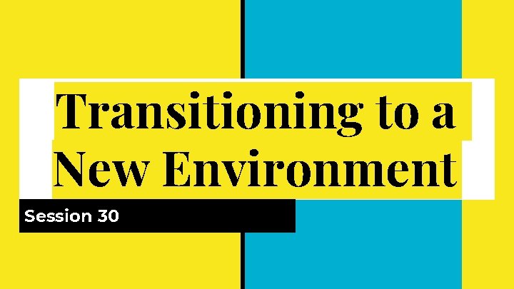 Transitioning to a New Environment Session 30 
