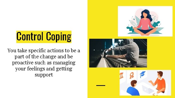 Control Coping You take specific actions to be a part of the change and