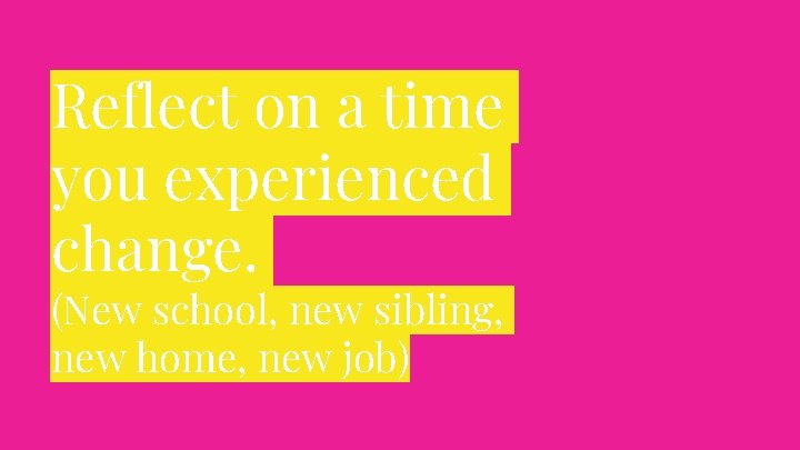 Reflect on a time you experienced change. (New school, new sibling, new home, new