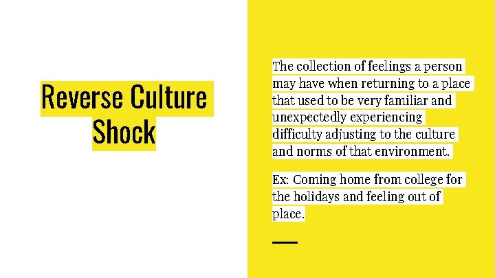 Reverse Culture Shock The collection of feelings a person may have when returning to