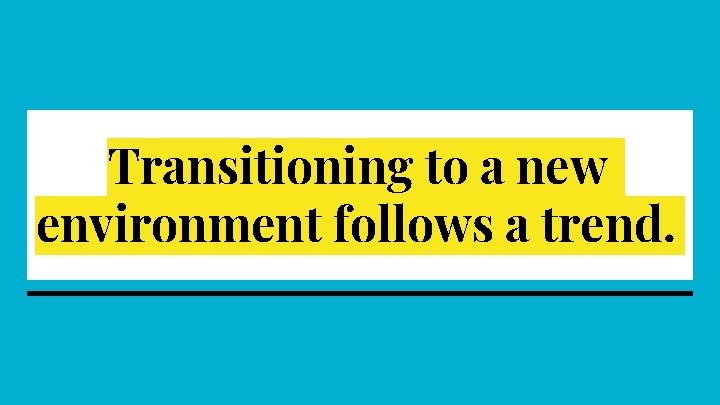 Transitioning to a new environment follows a trend. 