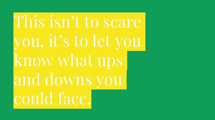 This isn’t to scare you, it’s to let you know what ups and downs