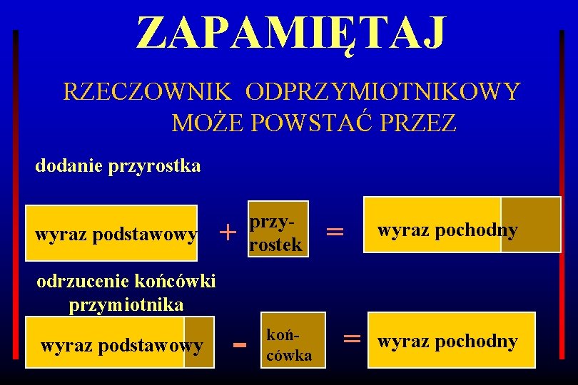 ZAPAMIĘTAJ RZECZOWNIK ODPRZYMIOTNIKOWY MOŻE POWSTAĆ PRZEZ dodanie przyrostka wyraz podstawowy odrzucenie końcówki przymiotnika wyraz