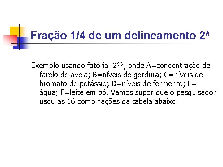 Fração 1/4 de um delineamento 2 k Exemplo usando fatorial 26 -2, onde A=concentração Fração 1/4 de um delineamento 2 k Exemplo usando fatorial 26 -2, onde A=concentração