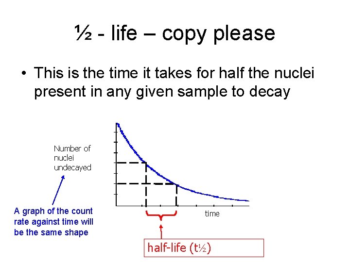 ½ - life – copy please • This is the time it takes for