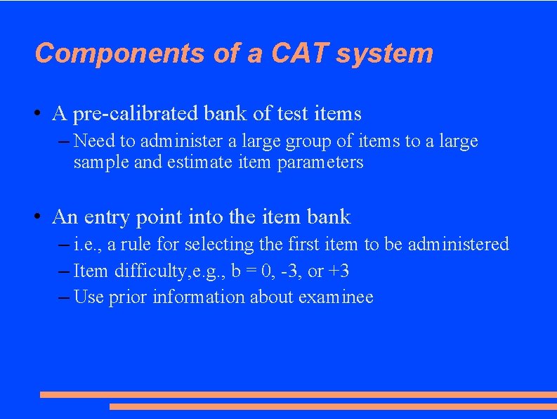 Components of a CAT system • A pre-calibrated bank of test items – Need