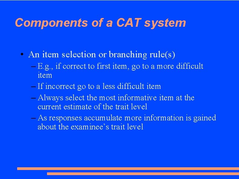 Components of a CAT system • An item selection or branching rule(s) – E.