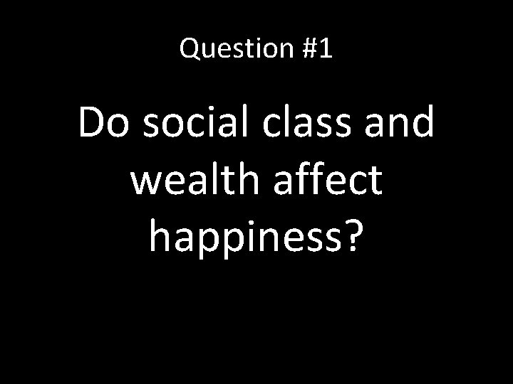 Question #1 Do social class and wealth affect happiness? 