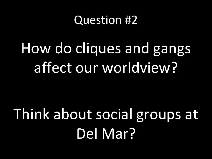 Question #2 How do cliques and gangs affect our worldview? Think about social groups