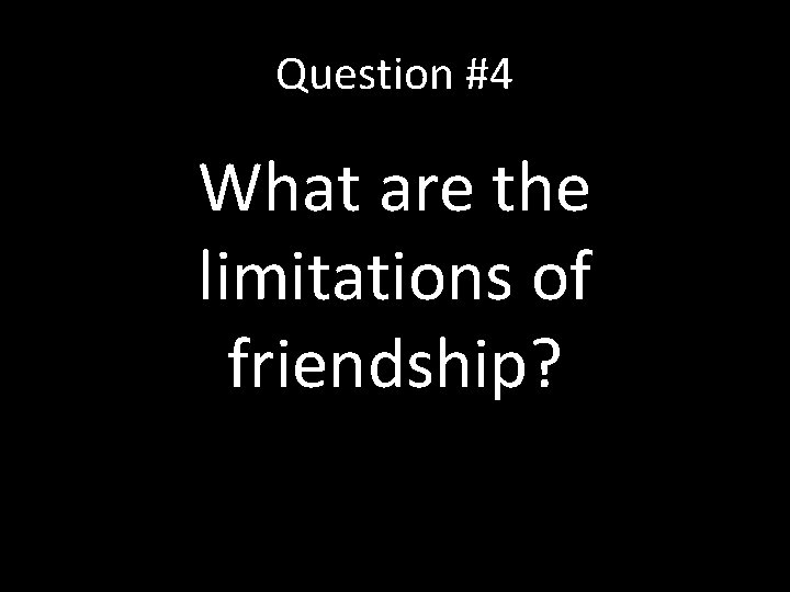 Question #4 What are the limitations of friendship? 