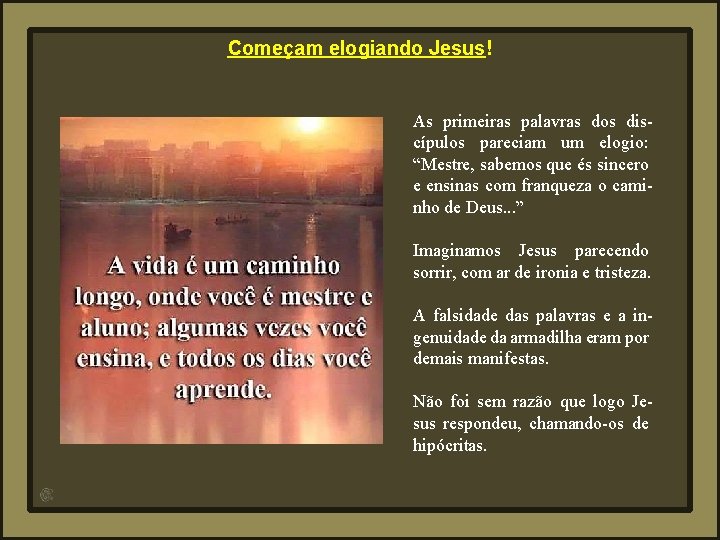 Começam elogiando Jesus! As primeiras palavras dos discípulos pareciam um elogio: “Mestre, sabemos que