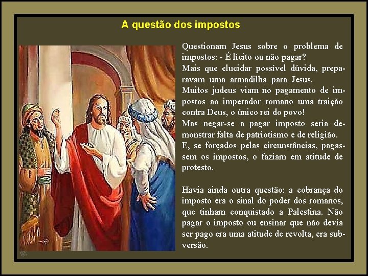 A questão dos impostos Questionam Jesus sobre o problema de impostos: - É lícito