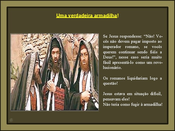 Uma verdadeira armadilha! Se Jesus respondesse: “Não! Vocês não devem pagar imposto ao imperador