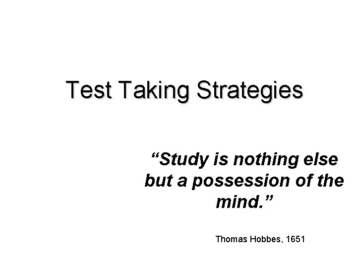 Test Taking Strategies “Study is nothing else but a possession of the mind. ”