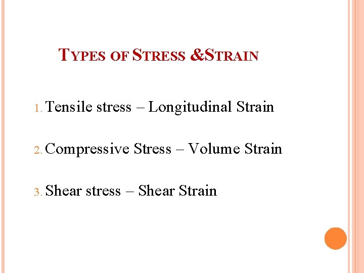 TYPES OF STRESS &STRAIN 1. Tensile stress – Longitudinal Strain 2. Compressive 3. Shear