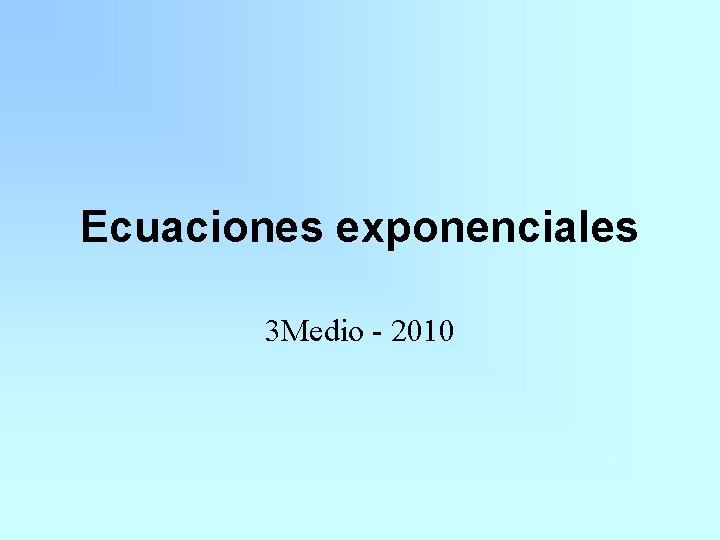 Ecuaciones exponenciales 3 Medio - 2010 