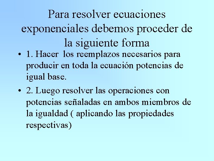 Para resolver ecuaciones exponenciales debemos proceder de la siguiente forma • 1. Hacer los
