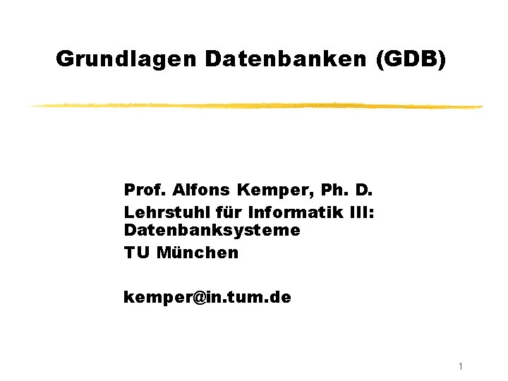 Grundlagen Datenbanken (GDB) Prof. Alfons Kemper, Ph. D. Lehrstuhl für Informatik III: Datenbanksysteme TU