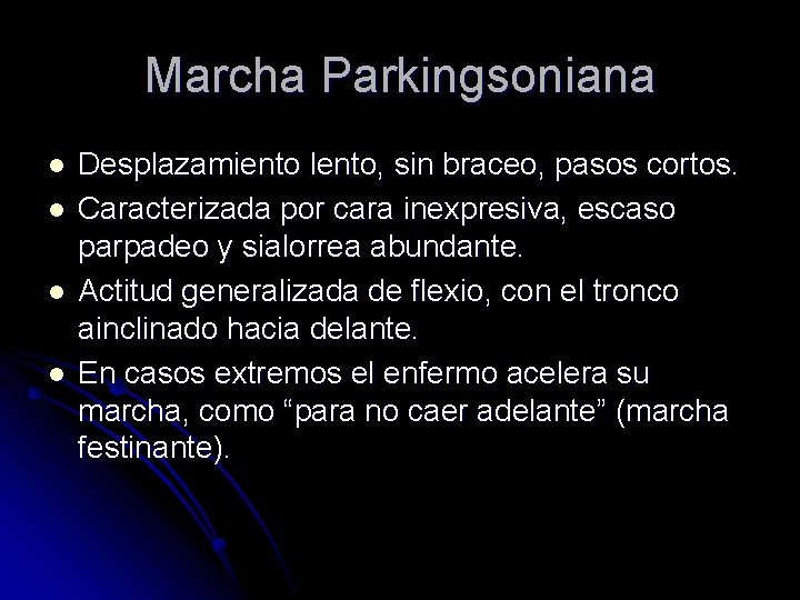 Marcha Parkingsoniana l l Desplazamiento lento, sin braceo, pasos cortos. Caracterizada por cara inexpresiva, Marcha Parkingsoniana l l Desplazamiento lento, sin braceo, pasos cortos. Caracterizada por cara inexpresiva,