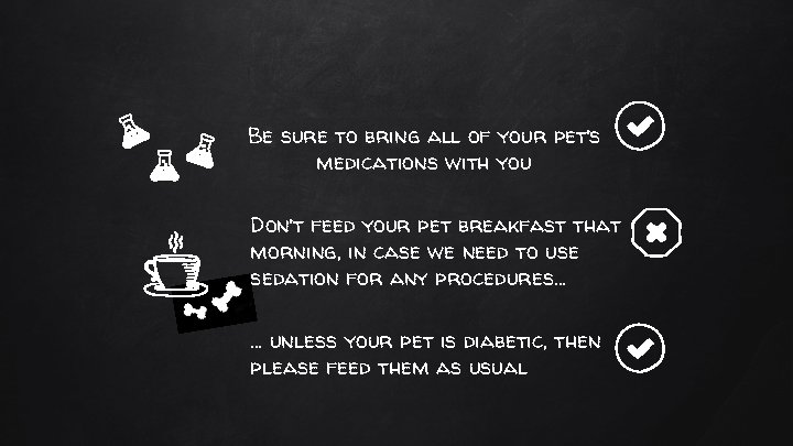 Be sure to bring all of your pet’s medications with you Don’t feed your