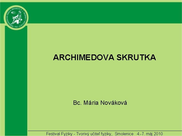 ARCHIMEDOVA SKRUTKA Bc. Mária Nováková Festival Fyziky - Tvorivý učiteľ fyziky, Smolenice 4. -7.