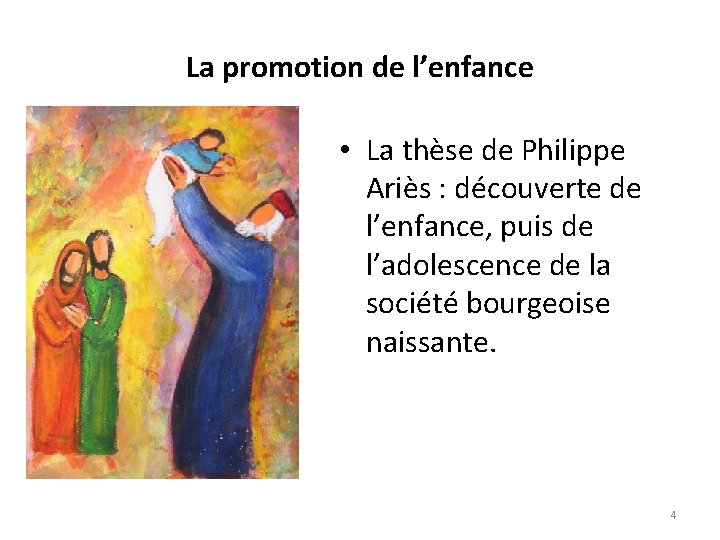 La promotion de l’enfance • La thèse de Philippe Ariès : découverte de l’enfance,