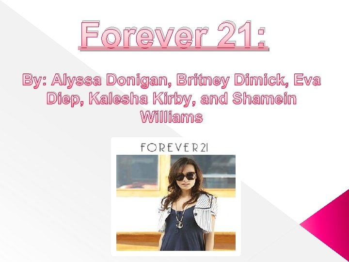 Forever 21: By: Alyssa Donigan, Britney Dimick, Eva Diep, Kalesha Kirby, and Shamein Williams