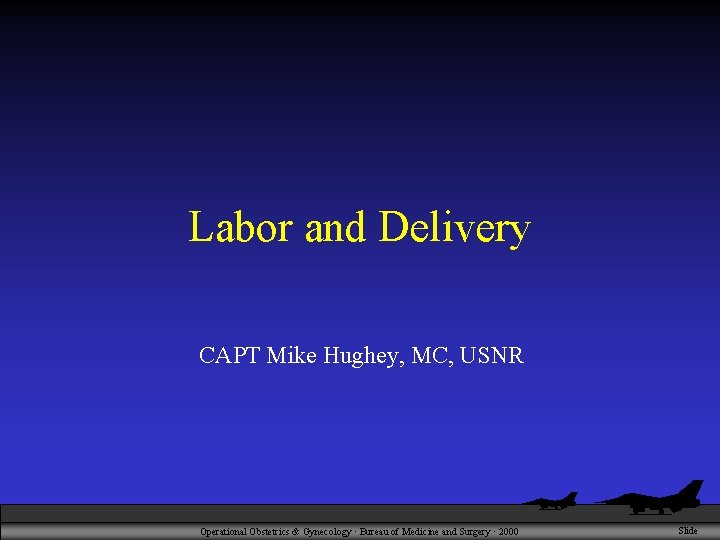 Labor and Delivery CAPT Mike Hughey, MC, USNR Operational Obstetrics & Gynecology · Bureau