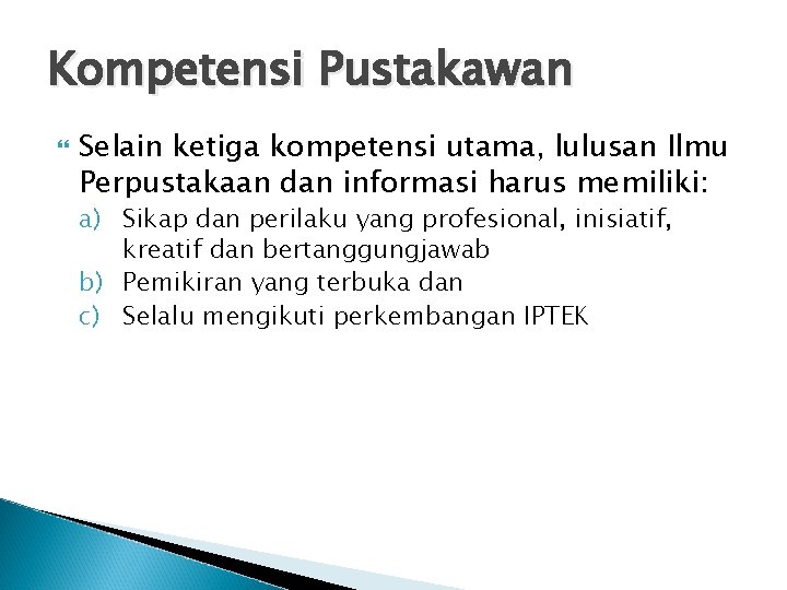 Kompetensi Pustakawan Selain ketiga kompetensi utama, lulusan Ilmu Perpustakaan dan informasi harus memiliki: a)