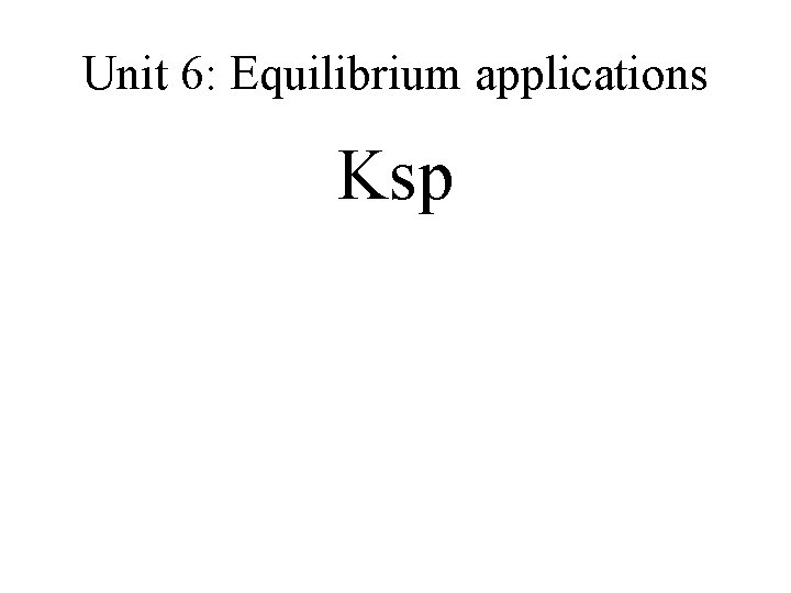 Unit 6: Equilibrium applications Ksp 